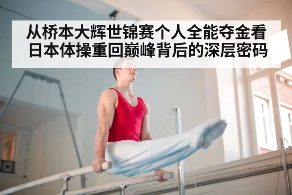 从桥本大辉世锦赛个人全能夺金看日本体操重回巅峰背后的深层密码