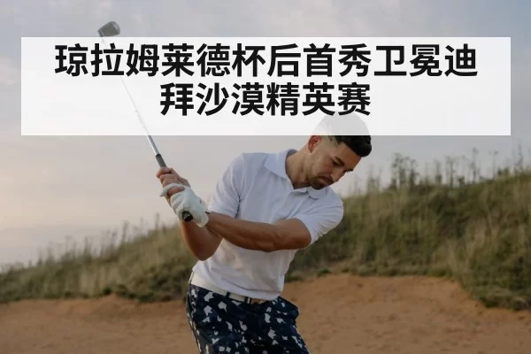 琼拉姆莱德杯后首秀卫冕迪拜沙漠精英赛