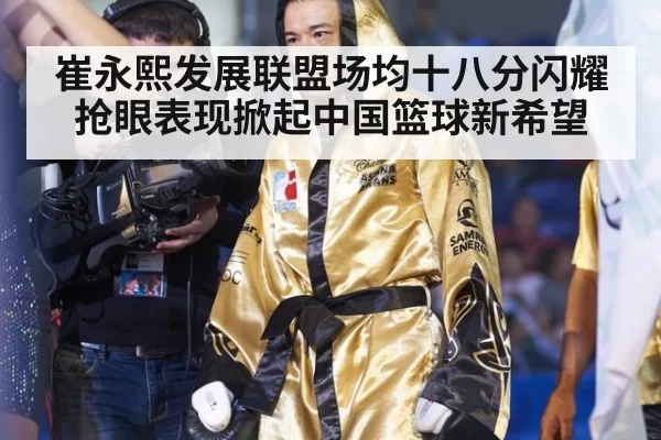 崔永熙发展联盟场均十八分闪耀 抢眼表现掀起中国篮球新希望