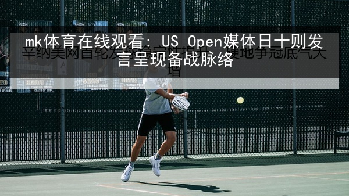 mk体育在线观看: US Open媒体日十则发言呈现备战脉络