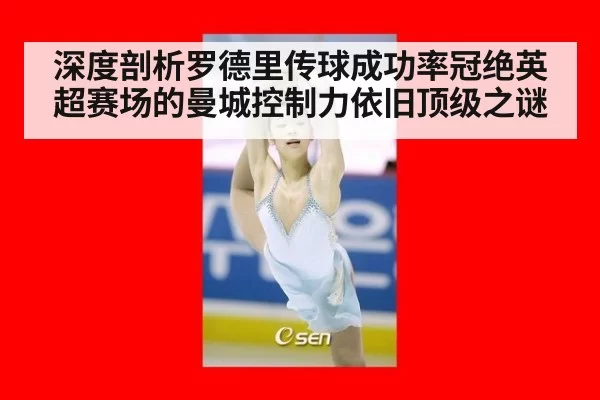 深度剖析罗德里传球成功率冠绝英超赛场的曼城控制力依旧顶级之谜