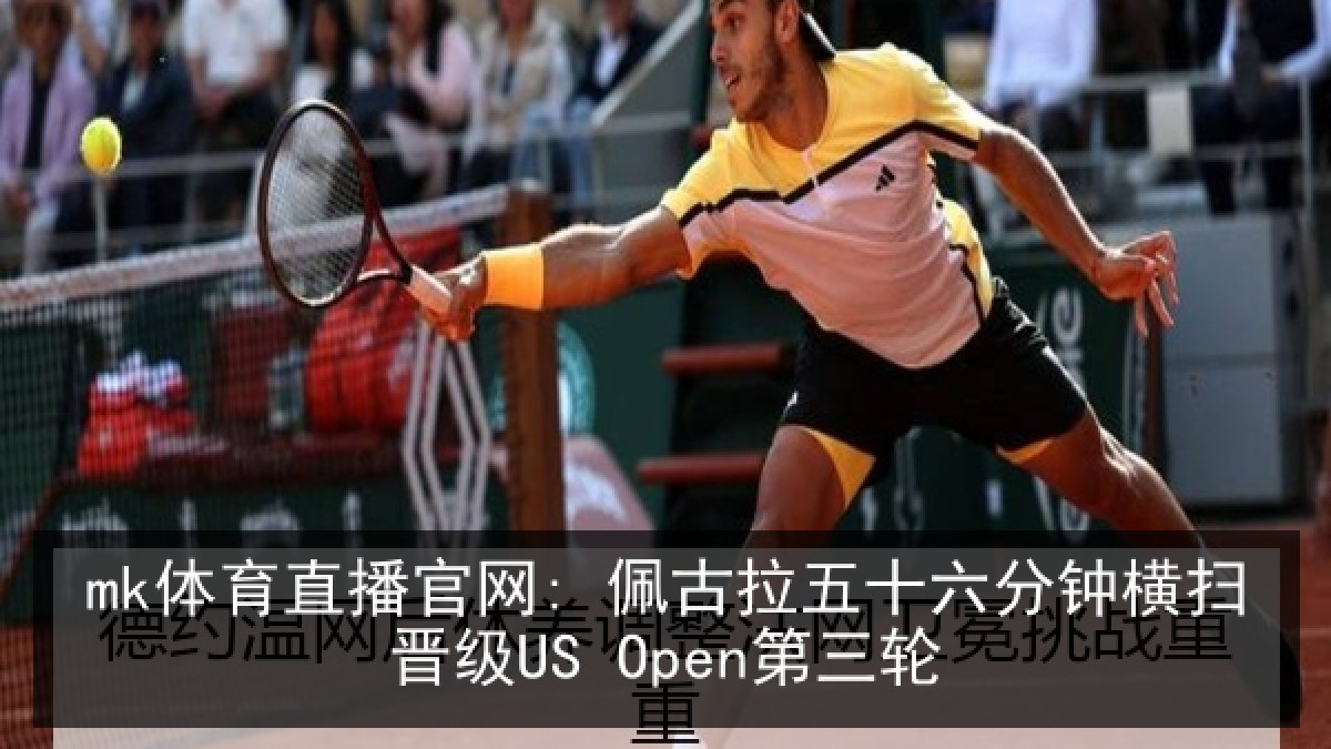 mk体育直播官网: 佩古拉五十六分钟横扫晋级US Open第三轮