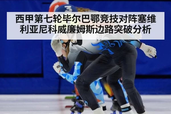 西甲第七轮毕尔巴鄂竞技对阵塞维利亚尼科威廉姆斯边路突破分析